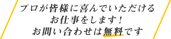 プロが皆様に喜んでいただけるお仕事をします！